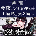 第13回「今夜、アナタの夢み荘」ゲスト：sebastian / NAOKI / YUKI / IPPEI