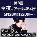 第8回「今夜、アナタの夢み荘」ゲスト：NAOKI (FANTASISTA)、K