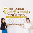 【第2部】大地・みなみのカレーチャーハン　オフ会 in TOKYO　～俺たちの推し活はこれからだ！～
