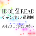 IDOL AND READチャンネル 最終回