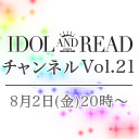 IDOL AND READチャンネル vol.21