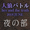 人狼バトル　lies and the truth 2018 JUNE　＝夜の部＝