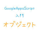 Google Apps Script入門【その８】 かなしみのオブジェクト