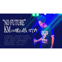 “NO FUTURE”　KMの魂を抱いてくれ #20
