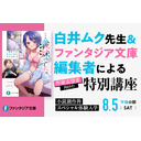 白井ムク先生＆ファンタジア文庫編集者による作家志望者向けの特別講座