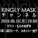 「KINGLYMASKチャンネル vol.8」ゲスト：もえのあずき / MC：辰巳シーナ、カネッシー金子