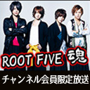 【チャンネル会員限定放送】ROOT FIVE 魂