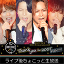 「ROOT FIVE 10th Anniversary LIVE〜Thank you for ROOT FUN!!!!〜」 ライブ後ちょこっと生放送！
