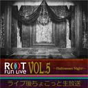 「ROOT Fun Live Vol.5〜Halloween Night〜」 ライブ後ちょこっと生放送！