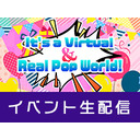 It’s a Virtual ＆ Real Pop World!