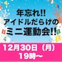 年忘れ！！アイドルだらけの ミニ運動会！！