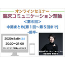 【オンラインセミナー】『臨床コミュニケーション理論』＜第６回＞中間まとめ[第１〜５回までのまとめ]-前半-