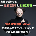 【実践で活かせる！患者教育と行動変容】- “やる気”は存在しない?! - 患者さんのモチベーションを上げるための考え方①