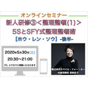 【オンラインセミナー】『新人研修③＜整理整頓(1)＞』５ＳとSFY式 整理整頓術【ホウ・レン・ソウ】-後半-