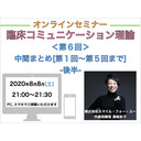 【オンラインセミナー】『臨床コミュニケーション理論』＜第６回＞中間まとめ[第１〜５回までのまとめ]-後半-