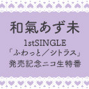 【おまけ放送】和氣あず未 1stSINGLE「ふわっと／シトラス」発売記念ニコ生特番