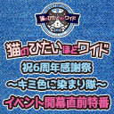 「猫のひたいほどワイド　祝6周年感謝祭〜キミ色に染まり隊〜」イベント開幕直前特番