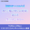 【まほステ × ニコメン】舞台『魔法使いの約束』第1章　生コメンタリー