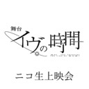 舞台『イヴの時間』ニコ生上映会