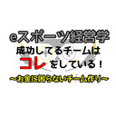成功してるチームはコレをしている！～お金に困らないチーム作り～【第13回eスポーツ経営学】