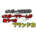 eスポーツチームが養うべきブランド力　【第１6回　ｅスポーツ経営学】