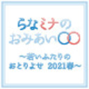 らなミナのおみあい〇〇　～若いふたりのおとりよせ　2021春～