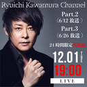 【会員限定】Ryuichi Kawamura Channel Part.2 / Part.3【24時間限定再放送 第二弾】