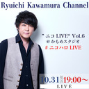 【「Ryuichi Kawamura Channel」独占生配信LIVE】「”ニコLIVE“ Vol.6@かもめスタジオ」 #ニコハロLIVE