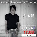 「Ryuichi Kawamura Channel」Part.45