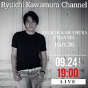 「Ryuichi Kawamura Channel」Part.36