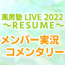 「風男塾 LIVE 2022 ～RESUME～」 メンバー実況コメンタリー