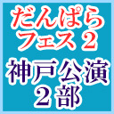 【再配信】#だんぱら_フェス2　神戸公演（２部）【無観客ライブ】