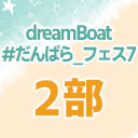 【2部のみ】dreamBoat『#だんぱら_フェス7』