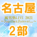 【名古屋公演】風男塾LIVE 2021～Together.Forever...～【2部のみ】