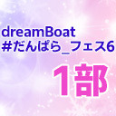 【1部のみ】dreamBoat『#だんぱら_フェス6』