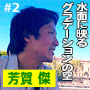 第2回　ゲスト：芳賀傑（テーマ：「水面に映るグラデーションの空」）
