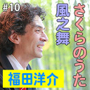 第10回　ゲスト：福田洋介（テーマ：「風之舞」＆「さくらのうた」）