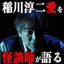【稲川淳二サミット】稲川淳二愛をみんなで語る。