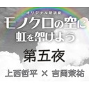 【GOTOイベント対象】朗読劇『モノクロの空に虹を架けよう』第五夜：上西哲平 × 吉岡茉祐
