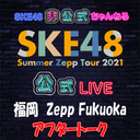 【アフタートーク】「8/1(日) 福岡：Zepp Fukuoka「夜」公演」LIVE終了直後のチームKⅡ生出演