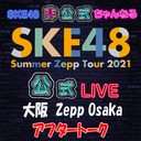 【アフタートーク】「7/25(日) 大阪：Zepp Osaka BaySide「夜」公演」LIVE終了直後のチームS生出演