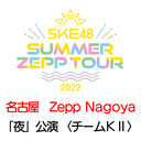 【8/20(土) 愛知：Zepp Nagoya「夜」公演】「SKE48 Summer Zepp Tour 2022」独占生中継〈チームKⅡ〉