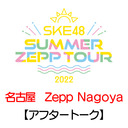 【アフタートーク】「7/18(月・祝) 名古屋：Zepp Nagoya「夜」公演」LIVE終了直後のチームS生出演