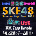 【7/17(土) 東京：Zepp Haneda(TOKYO)「夜」公演】「SKE48 Summer Zepp Tour 2021」独占生中継〈チームKⅡ〉