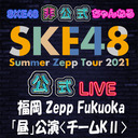 【8/1(日) 福岡：Zepp Fukuoka「昼」公演】「SKE48 Summer Zepp Tour 2021」独占生中継〈チームKⅡ〉