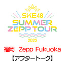 【アフタートーク】「8/6(土) 福岡：Zepp Fukuoka「夜」公演」LIVE終了直後のチームS生出演