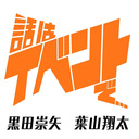 話はイベントで… 【ゲスト：黒田崇矢 葉山翔太】