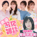 声優おた雑談 #31 【ゲスト：高森奈津美　MC：松井恵理子・五十嵐裕美】