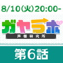 【生放送】ガヤラボ-声優研究所-第６話