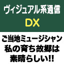 ヴィジュアル系通信DX#19《ご当地ミュージシャン！私の育ち故郷は素晴らしい！パート3》